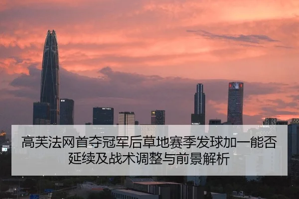 高芙法网首夺冠军后草地赛季发球加一能否延续及战术调整与前景解析