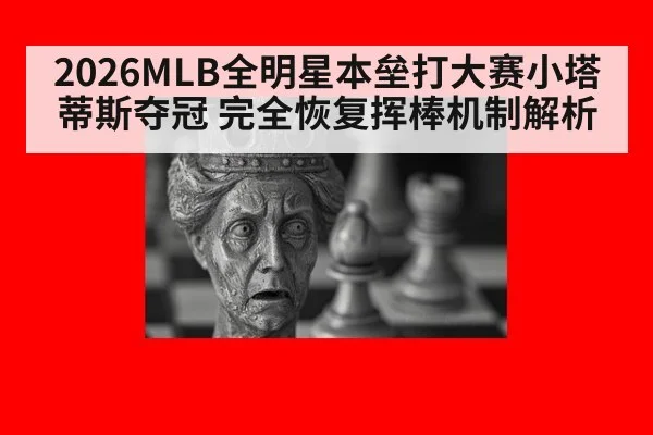 2026MLB全明星本垒打大赛小塔蒂斯夺冠 完全恢复挥棒机制解析