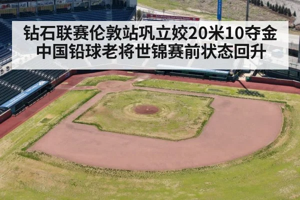 钻石联赛伦敦站巩立姣20米10夺金 中国铅球老将世锦赛前状态回升