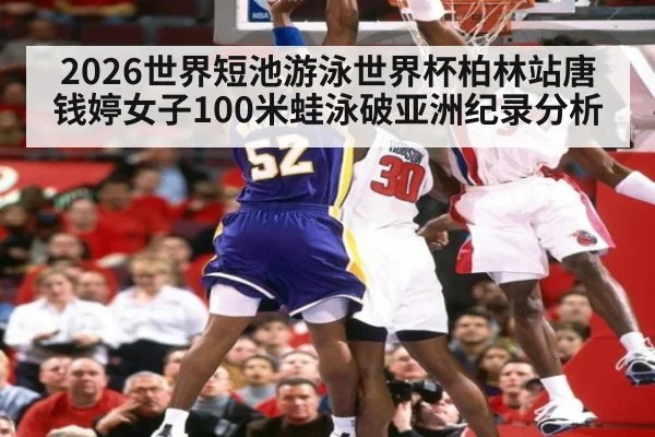 2026世界短池游泳世界杯柏林站唐钱婷女子100米蛙泳破亚洲纪录分析