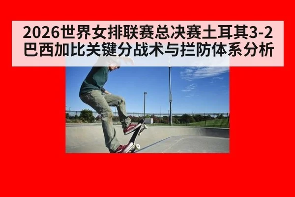 2026世界女排联赛总决赛土耳其3-2巴西加比关键分战术与拦防体系分析
