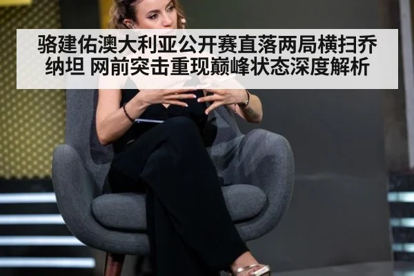 骆建佑澳大利亚公开赛直落两局横扫乔纳坦 网前突击重现巅峰状态深度解析