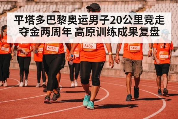 平塔多巴黎奥运男子20公里竞走夺金两周年 高原训练成果复盘